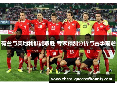 荷兰与奥地利谁能取胜 专家预测分析与赛事前瞻 荷兰与奥地利谁能取胜 专家预测分析与赛事前瞻