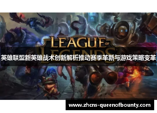 英雄联盟新英雄战术创新解析推动赛季革新与游戏策略变革 英雄联盟新英雄战术创新解析推动赛季革新与游戏策略变革