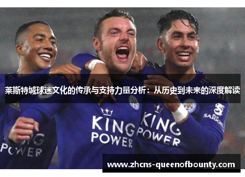 莱斯特城球迷文化的传承与支持力量分析:从历史到未来的深度解读 莱斯特城球迷文化的传承与支持力量分析:从历史到未来的深度解读