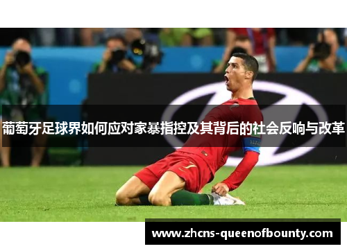 葡萄牙足球界如何应对家暴指控及其背后的社会反响与改革 葡萄牙足球界如何应对家暴指控及其背后的社会反响与改革