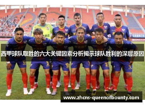 西甲球队取胜的六大关键因素分析揭示球队胜利的深层原因 西甲球队取胜的六大关键因素分析揭示球队胜利的深层原因