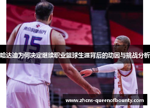 哈达迪为何决定继续职业篮球生涯背后的动因与挑战分析 哈达迪为何决定继续职业篮球生涯背后的动因与挑战分析