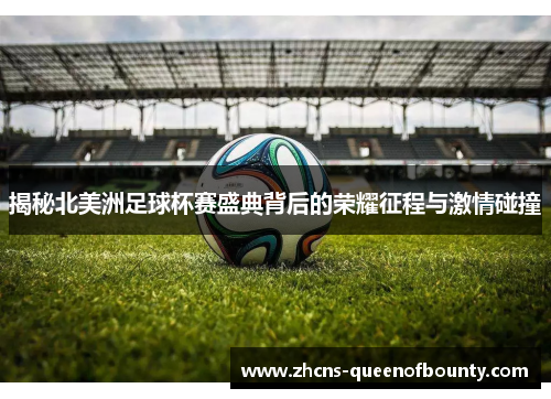 揭秘北美洲足球杯赛盛典背后的荣耀征程与激情碰撞 揭秘北美洲足球杯赛盛典背后的荣耀征程与激情碰撞