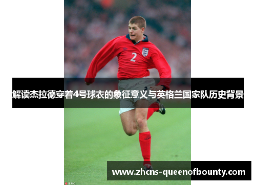 解读杰拉德穿着4号球衣的象征意义与英格兰国家队历史背景
