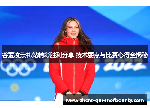 谷爱凌崇礼站精彩胜利分享 技术要点与比赛心得全揭秘 谷爱凌崇礼站精彩胜利分享 技术要点与比赛心得全揭秘