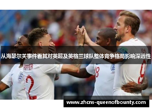 从海瑟尔关事件看其对英超及英格兰球队整体竞争格局影响深远性