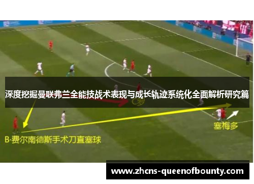 深度挖掘曼联弗兰全能技战术表现与成长轨迹系统化全面解析研究篇