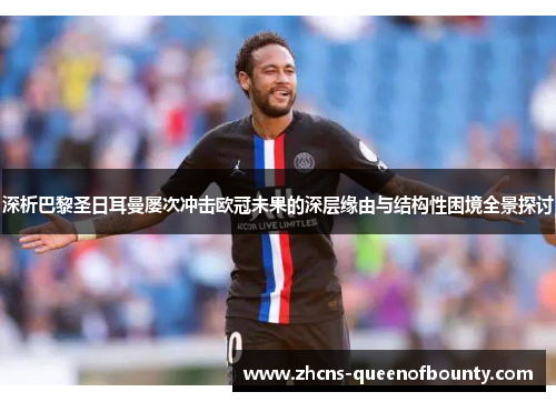深析巴黎圣日耳曼屡次冲击欧冠未果的深层缘由与结构性困境全景探讨