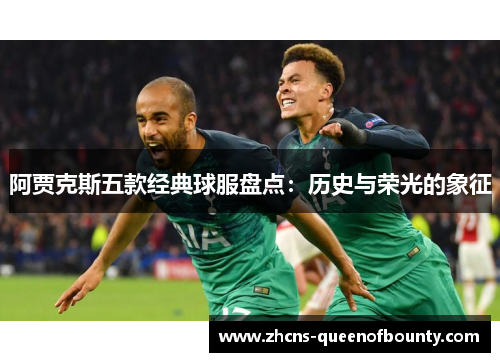 阿贾克斯五款经典球服盘点：历史与荣光的象征