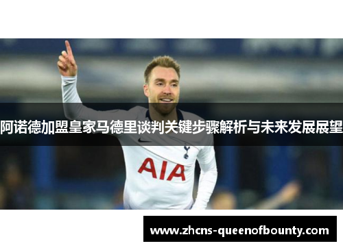 阿诺德加盟皇家马德里谈判关键步骤解析与未来发展展望