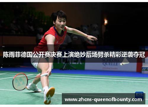 陈雨菲德国公开赛决赛上演绝妙后场劈杀精彩逆袭夺冠