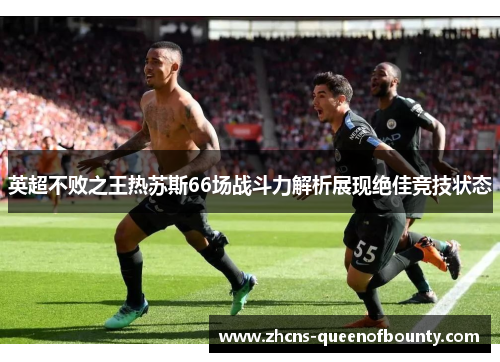 英超不败之王热苏斯66场战斗力解析展现绝佳竞技状态