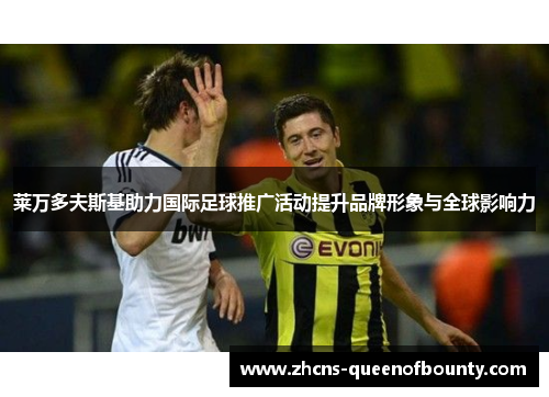 莱万多夫斯基助力国际足球推广活动提升品牌形象与全球影响力