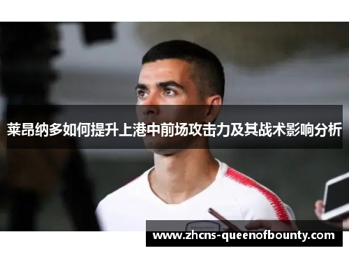 莱昂纳多如何提升上港中前场攻击力及其战术影响分析