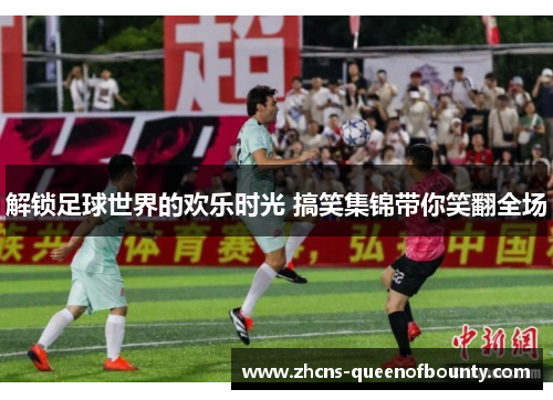 解锁足球世界的欢乐时光 搞笑集锦带你笑翻全场
