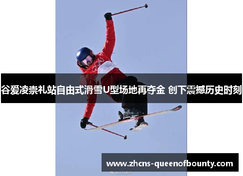 谷爱凌崇礼站自由式滑雪U型场地再夺金 创下震撼历史时刻
