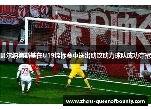 贝尔纳德斯基在U19锦标赛中送出助攻助力球队成功夺冠