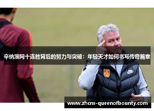 辛纳澳网十连胜背后的努力与突破:年轻天才如何书写传奇篇章 辛纳澳网十连胜背后的努力与突破:年轻天才如何书写传奇篇章