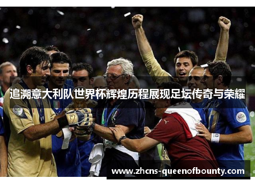追溯意大利队世界杯辉煌历程展现足坛传奇与荣耀