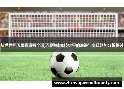 从世界杯历届赛事看全球足球整体竞技水平的演进与变迁趋势分析探讨 从世界杯历届赛事看全球足球整体竞技水平的演进与变迁趋势分析探讨