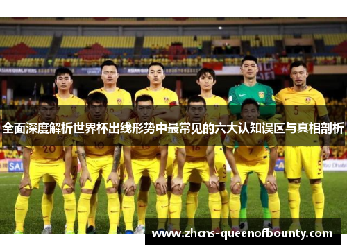 全面深度解析世界杯出线形势中最常见的六大认知误区与真相剖析 全面深度解析世界杯出线形势中最常见的六大认知误区与真相剖析