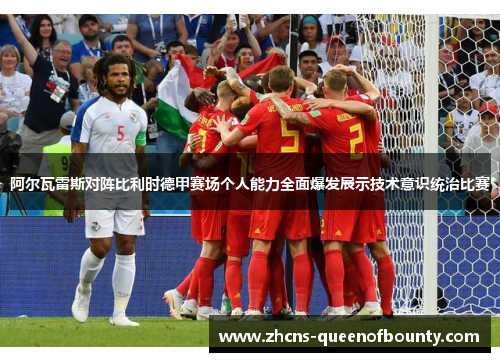 阿尔瓦雷斯对阵比利时德甲赛场个人能力全面爆发展示技术意识统治比赛 阿尔瓦雷斯对阵比利时德甲赛场个人能力全面爆发展示技术意识统治比赛