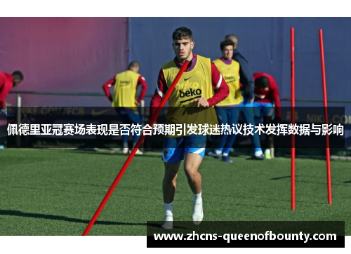 佩德里亚冠赛场表现是否符合预期引发球迷热议技术发挥数据与影响