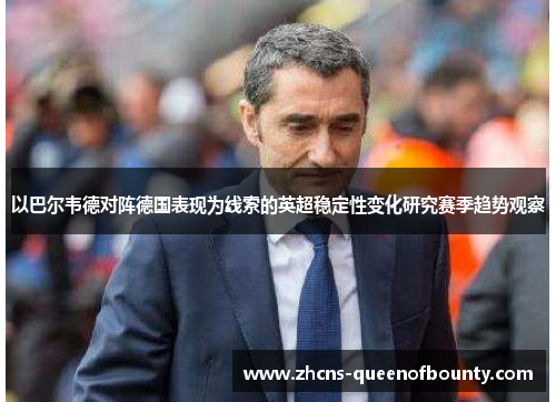 以巴尔韦德对阵德国表现为线索的英超稳定性变化研究赛季趋势观察 以巴尔韦德对阵德国表现为线索的英超稳定性变化研究赛季趋势观察