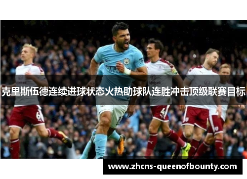 克里斯伍德连续进球状态火热助球队连胜冲击顶级联赛目标 克里斯伍德连续进球状态火热助球队连胜冲击顶级联赛目标