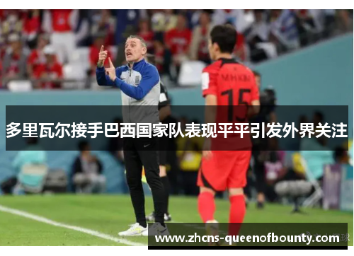 多里瓦尔接手巴西国家队表现平平引发外界关注 多里瓦尔接手巴西国家队表现平平引发外界关注