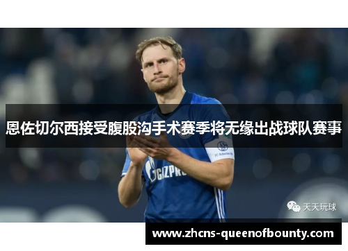 恩佐切尔西接受腹股沟手术赛季将无缘出战球队赛事 恩佐切尔西接受腹股沟手术赛季将无缘出战球队赛事