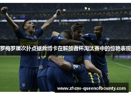 罗梅罗屡次扑点拯救博卡在解放者杯淘汰赛中的惊艳表现