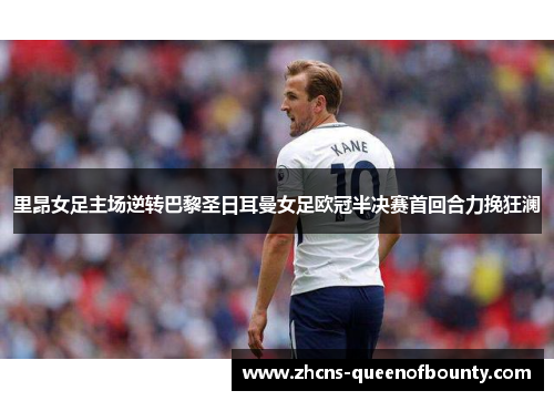 里昂女足主场逆转巴黎圣日耳曼女足欧冠半决赛首回合力挽狂澜
