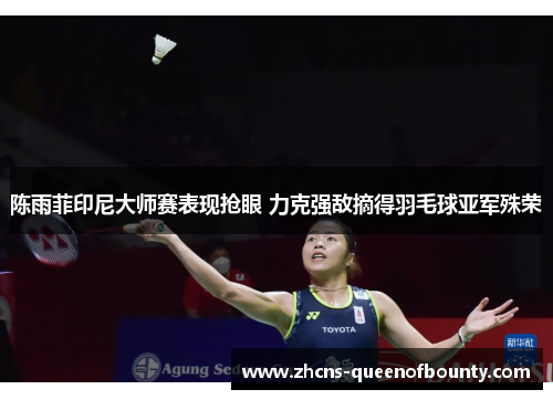 陈雨菲印尼大师赛表现抢眼 力克强敌摘得羽毛球亚军殊荣