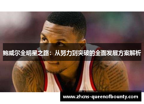 鲍威尔全明星之路：从努力到突破的全面发展方案解析
