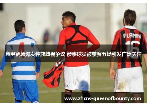 意甲赛场爆发种族歧视争议 涉事球员被禁赛五场引发广泛关注