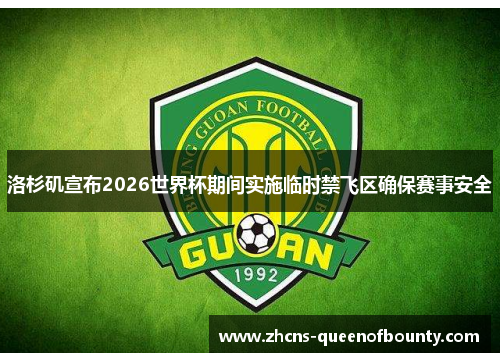 洛杉矶宣布2026世界杯期间实施临时禁飞区确保赛事安全