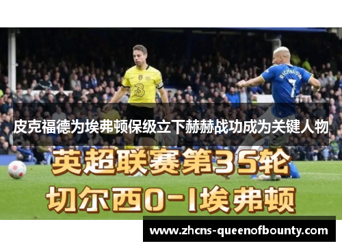 皮克福德为埃弗顿保级立下赫赫战功成为关键人物 皮克福德为埃弗顿保级立下赫赫战功成为关键人物