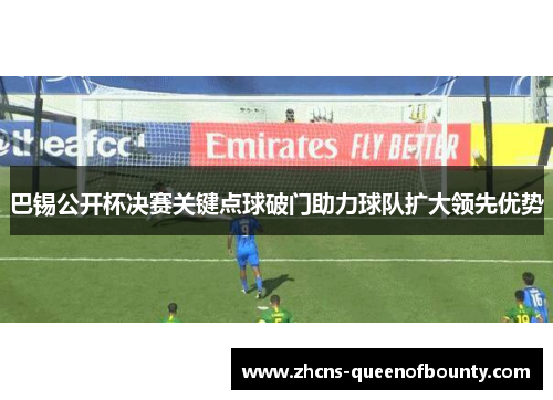 巴锡公开杯决赛关键点球破门助力球队扩大领先优势