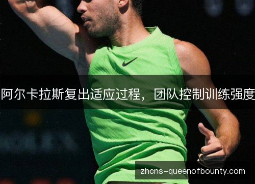 阿尔卡拉斯复出适应过程，团队控制训练强度